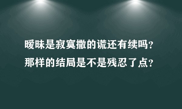 暧昧是寂寞撒的谎还有续吗？那样的结局是不是残忍了点？