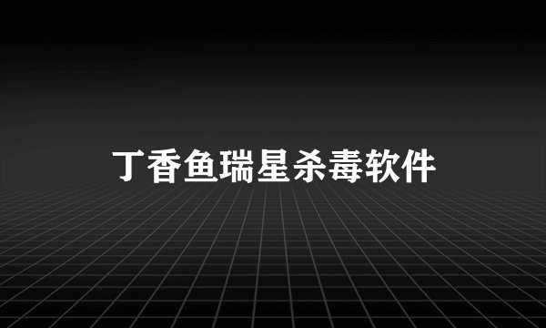 丁香鱼瑞星杀毒软件