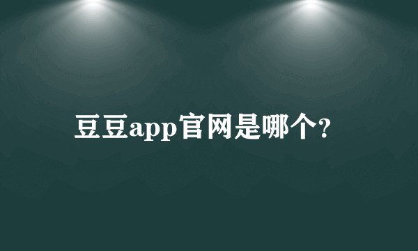 豆豆app官网是哪个？