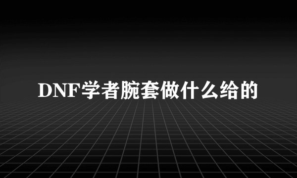 DNF学者腕套做什么给的