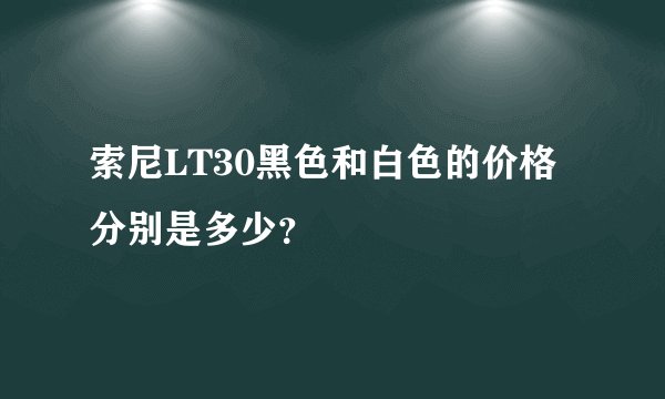 索尼LT30黑色和白色的价格分别是多少？