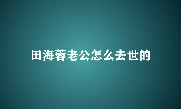 田海蓉老公怎么去世的