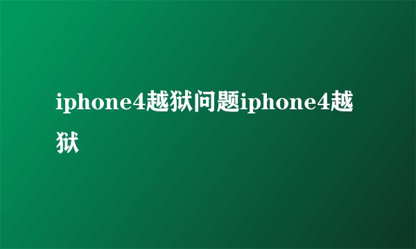 iphone4越狱问题iphone4越狱