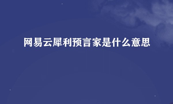 网易云犀利预言家是什么意思