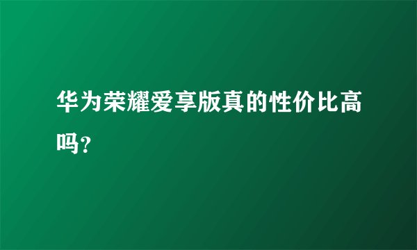 华为荣耀爱享版真的性价比高吗？
