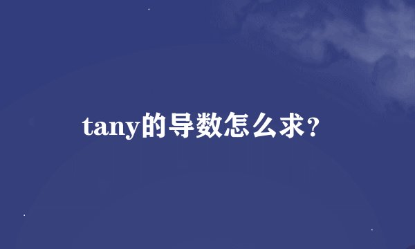tany的导数怎么求？