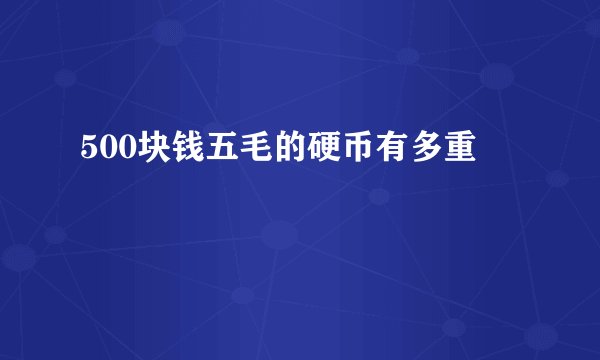 500块钱五毛的硬币有多重