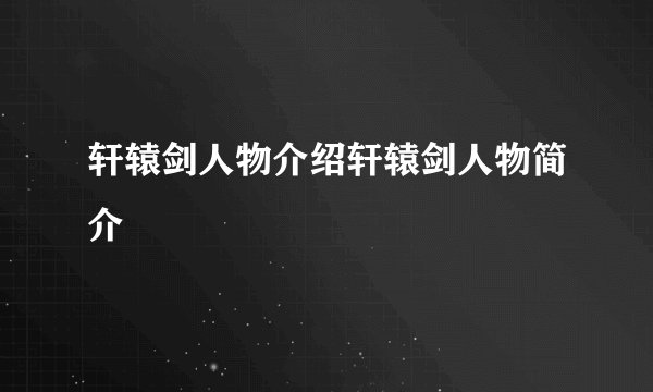 轩辕剑人物介绍轩辕剑人物简介