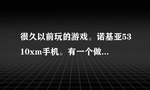 很久以前玩的游戏。诺基亚5310xm手机。有一个做蛋糕的游戏。还可以买烤箱。现在超级想玩。不记得叫