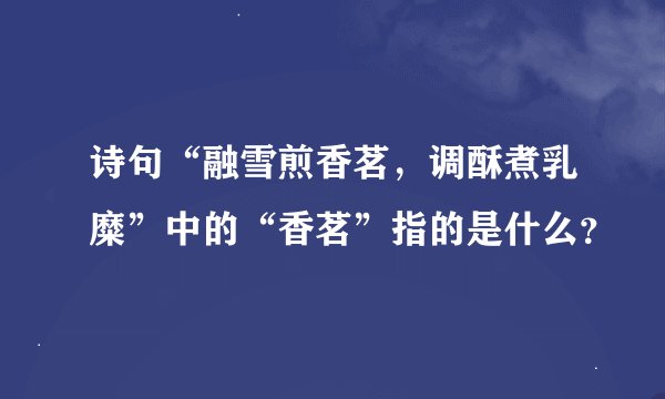 诗句“融雪煎香茗,调酥煮乳糜”中的“香茗”指的是什么?