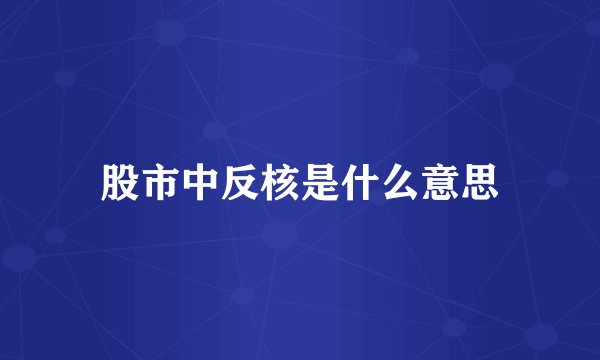 股市中反核是什么意思
