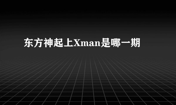 东方神起上Xman是哪一期