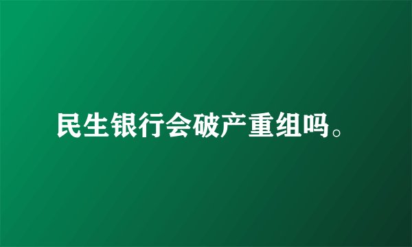 民生银行会破产重组吗。