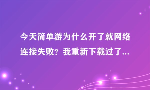 今天简单游为什么开了就网络连接失败？我重新下载过了 还是不行