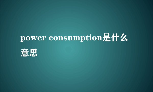 power consumption是什么意思