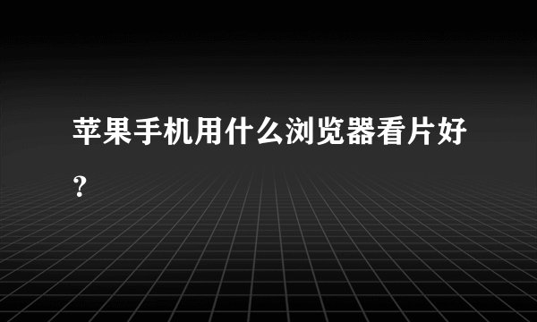 苹果手机用什么浏览器看片好？