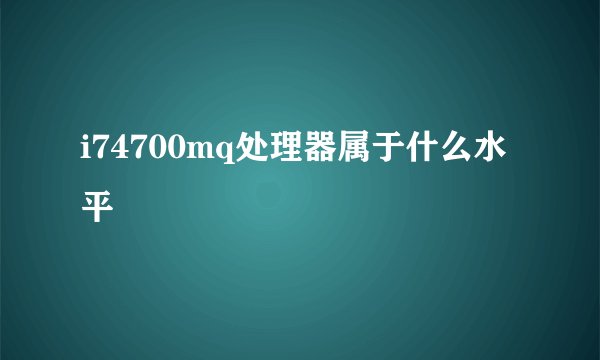 i74700mq处理器属于什么水平