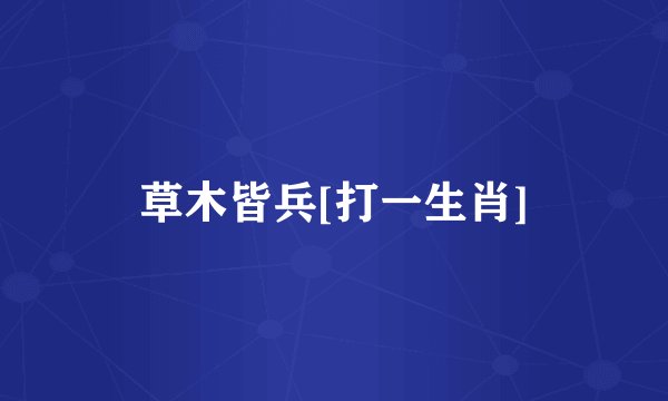 草木皆兵[打一生肖]