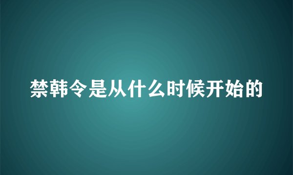 禁韩令是从什么时候开始的