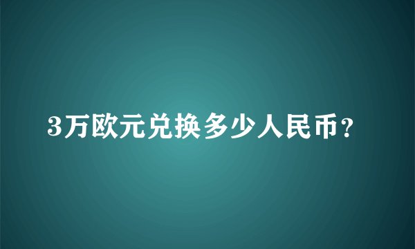 3万欧元兑换多少人民币?