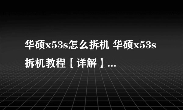 华硕x53s怎么拆机 华硕x53s拆机教程【详解】-搜狗输入法