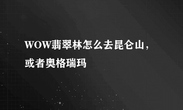 WOW翡翠林怎么去昆仑山，或者奥格瑞玛