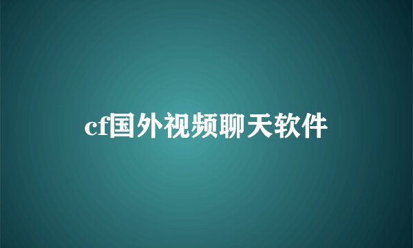 cf国外视频聊天软件