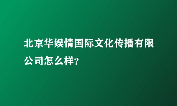 北京华娱情国际文化传播有限公司怎么样？