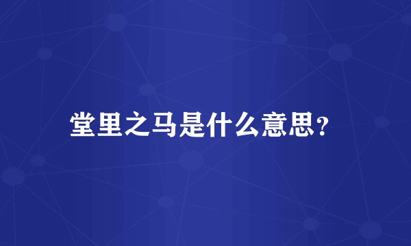 堂里之马是什么意思？