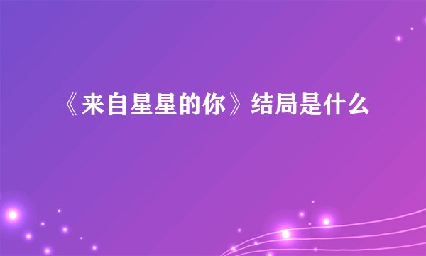 《来自星星的你》结局是什么