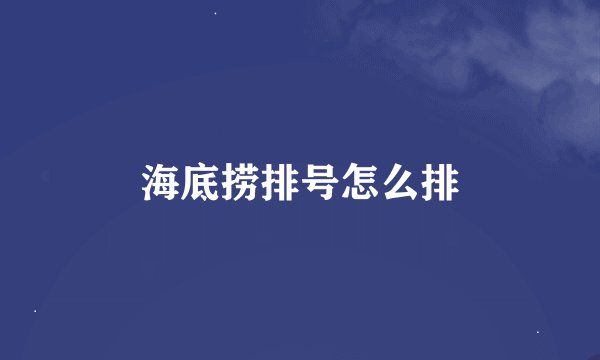 海底捞排号怎么排