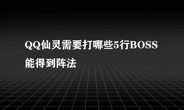 QQ仙灵需要打哪些5行BOSS能得到阵法