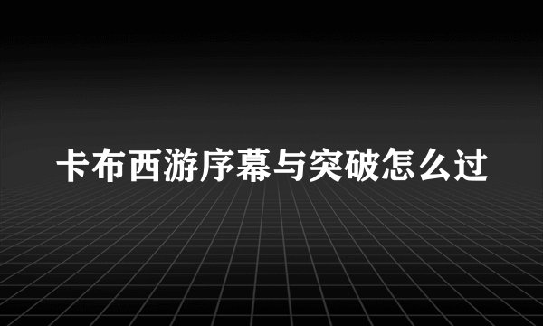 卡布西游序幕与突破怎么过