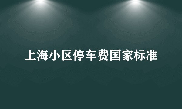 上海小区停车费国家标准