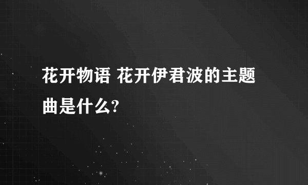 花开物语 花开伊君波的主题曲是什么?