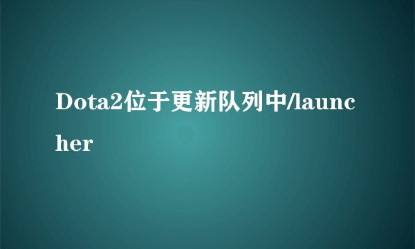 Dota2位于更新队列中/launcher