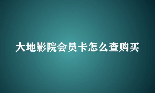 大地影院会员卡怎么查购买