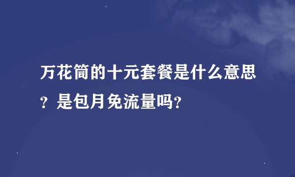 万花筒的十元套餐是什么意思？是包月免流量吗？