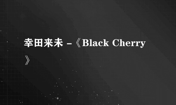 幸田来未 -《Black Cherry》
