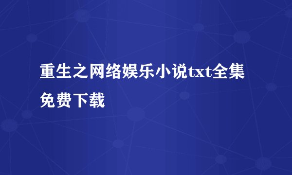 重生之网络娱乐小说txt全集免费下载