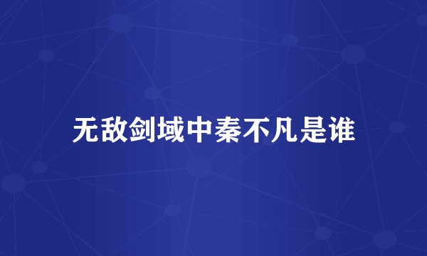 无敌剑域中秦不凡是谁