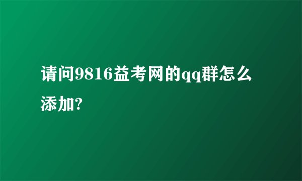 请问9816益考网的qq群怎么添加?