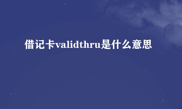 借记卡validthru是什么意思