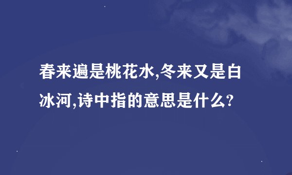 春来遍是桃花水,冬来又是白冰河,诗中指的意思是什么?