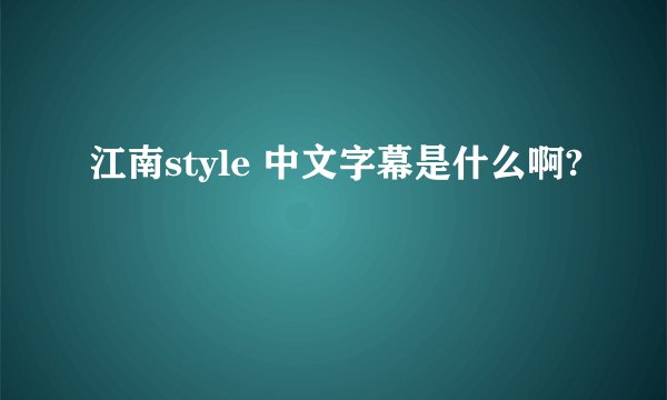 江南style 中文字幕是什么啊?
