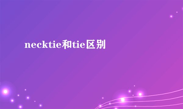 necktie和tie区别