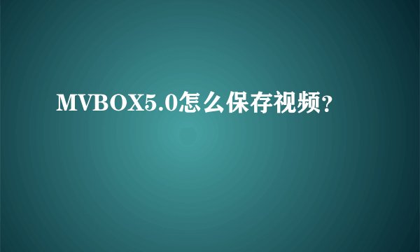 MVBOX5.0怎么保存视频？