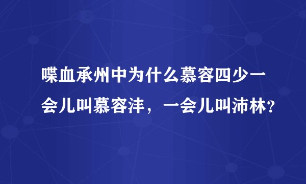 喋血承州中为什么慕容四少一会儿叫慕容沣，一会儿叫沛林？