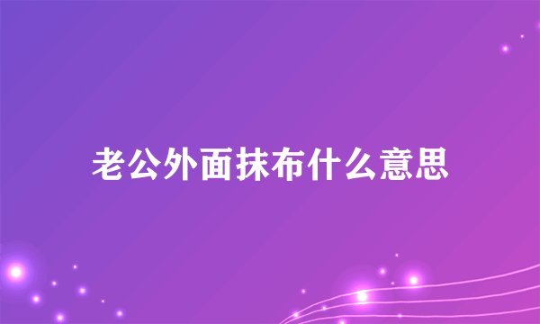 老公外面抹布什么意思