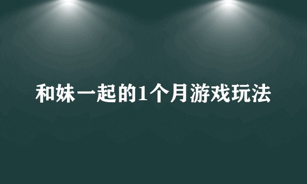 和妹一起的1个月游戏玩法
